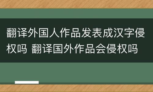 翻译外国人作品发表成汉字侵权吗 翻译国外作品会侵权吗