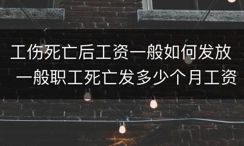 工伤死亡后工资一般如何发放 一般职工死亡发多少个月工资
