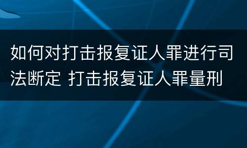 如何对打击报复证人罪进行司法断定 打击报复证人罪量刑
