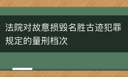 法院对故意损毁名胜古迹犯罪规定的量刑档次