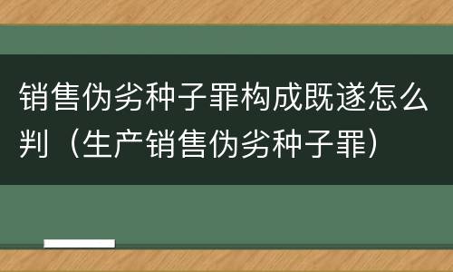 销售伪劣种子罪构成既遂怎么判（生产销售伪劣种子罪）