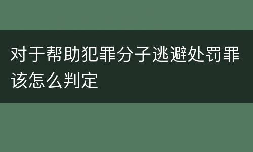 对于帮助犯罪分子逃避处罚罪该怎么判定