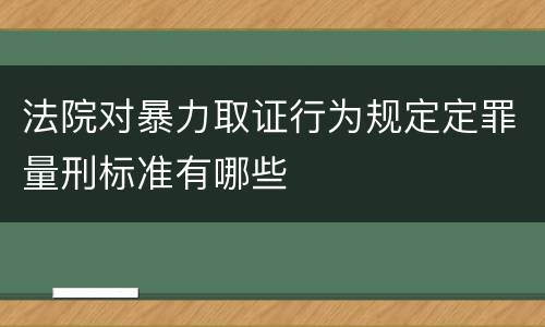 法院对暴力取证行为规定定罪量刑标准有哪些
