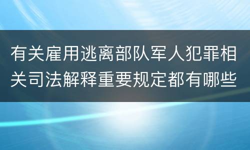有关雇用逃离部队军人犯罪相关司法解释重要规定都有哪些
