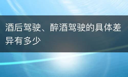 酒后驾驶、醉酒驾驶的具体差异有多少