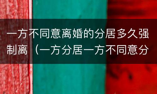 一方不同意离婚的分居多久强制离（一方分居一方不同意分居）