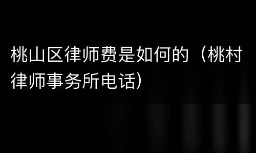 桃山区律师费是如何的（桃村律师事务所电话）
