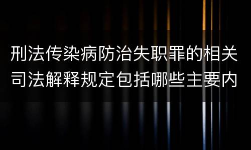 刑法传染病防治失职罪的相关司法解释规定包括哪些主要内容