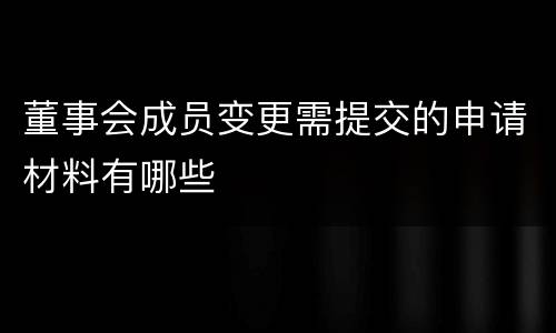 董事会成员变更需提交的申请材料有哪些