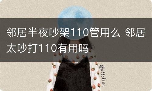 邻居半夜吵架110管用么 邻居太吵打110有用吗