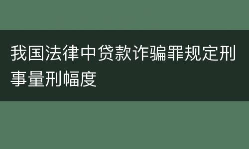 我国法律中贷款诈骗罪规定刑事量刑幅度