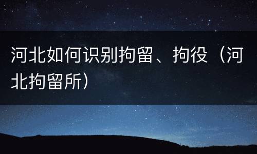 河北如何识别拘留、拘役（河北拘留所）