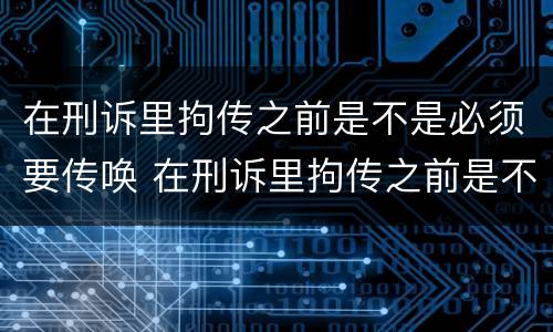 在刑诉里拘传之前是不是必须要传唤 在刑诉里拘传之前是不是必须要传唤出来