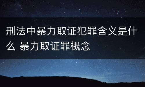 刑法中暴力取证犯罪含义是什么 暴力取证罪概念