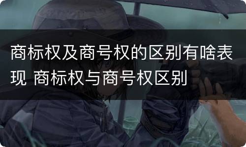 商标权及商号权的区别有啥表现 商标权与商号权区别