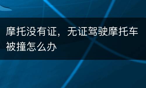 摩托没有证，无证驾驶摩托车被撞怎么办