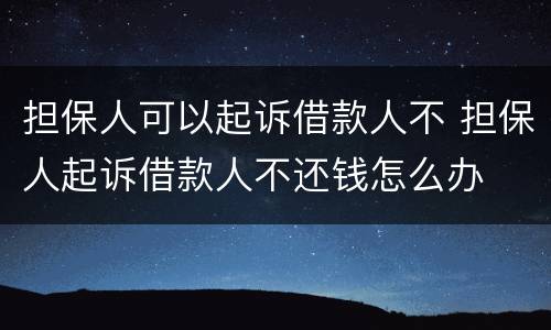 担保人可以起诉借款人不 担保人起诉借款人不还钱怎么办