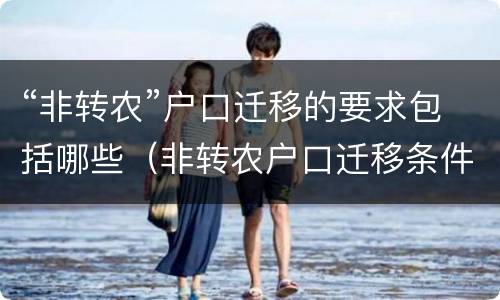 “非转农”户口迁移的要求包括哪些（非转农户口迁移条件）