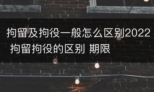 拘留及拘役一般怎么区别2022 拘留拘役的区别 期限