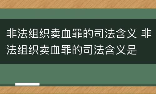 非法组织卖血罪的司法含义 非法组织卖血罪的司法含义是