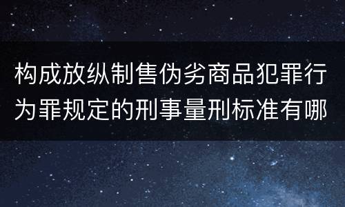 构成放纵制售伪劣商品犯罪行为罪规定的刑事量刑标准有哪些