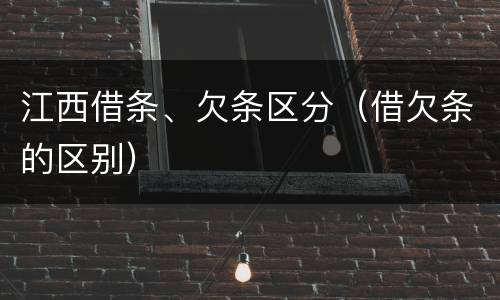 江西借条、欠条区分（借欠条的区别）