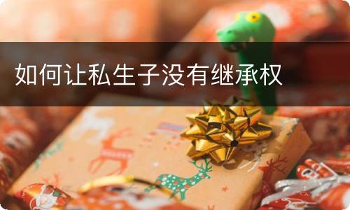 如何让私生子没有继承权
