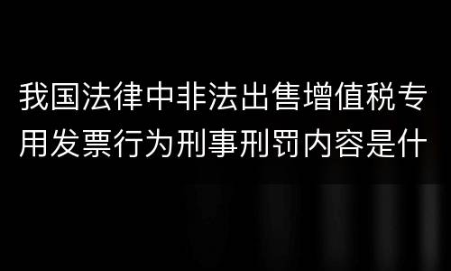 我国法律中非法出售增值税专用发票行为刑事刑罚内容是什么