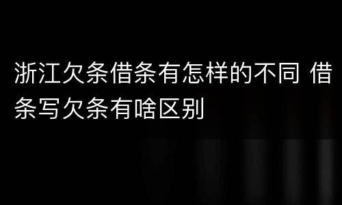 浙江欠条借条有怎样的不同 借条写欠条有啥区别