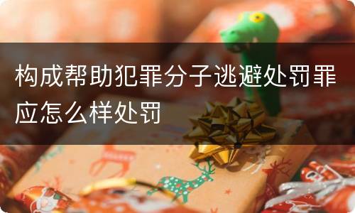 构成帮助犯罪分子逃避处罚罪应怎么样处罚
