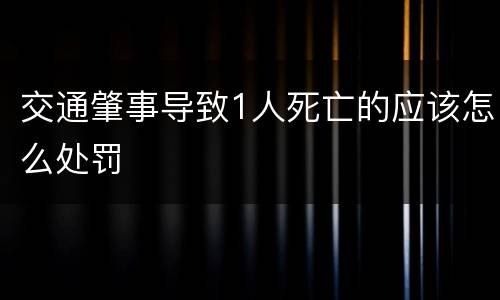 交通肇事导致1人死亡的应该怎么处罚