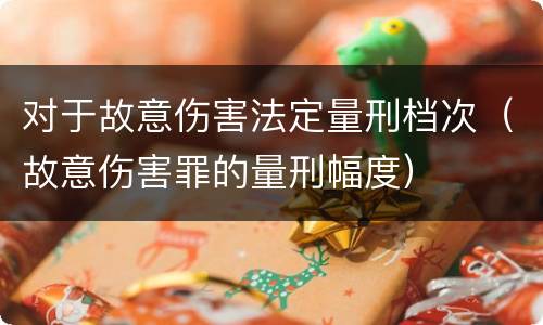 对于故意伤害法定量刑档次（故意伤害罪的量刑幅度）
