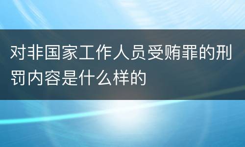 对非国家工作人员受贿罪的刑罚内容是什么样的