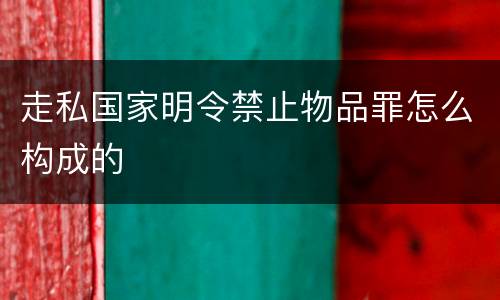 走私国家明令禁止物品罪怎么构成的