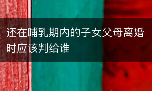 还在哺乳期内的子女父母离婚时应该判给谁
