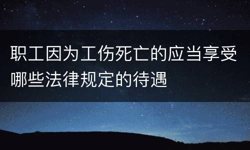 职工因为工伤死亡的应当享受哪些法律规定的待遇