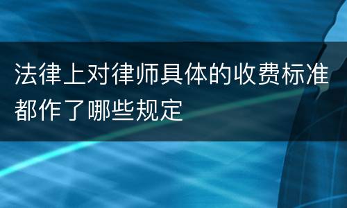 法律上对律师具体的收费标准都作了哪些规定