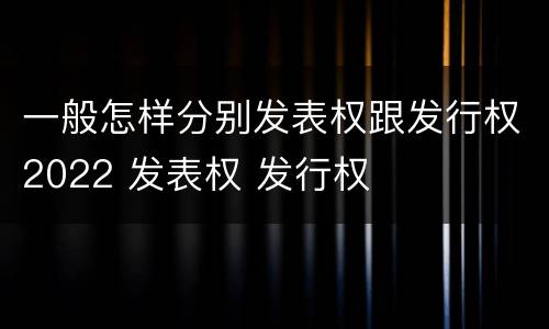 一般怎样分别发表权跟发行权2022 发表权 发行权