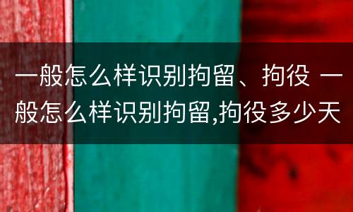 一般怎么样识别拘留、拘役 一般怎么样识别拘留,拘役多少天