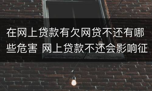 在网上贷款有欠网贷不还有哪些危害 网上贷款不还会影响征信吗