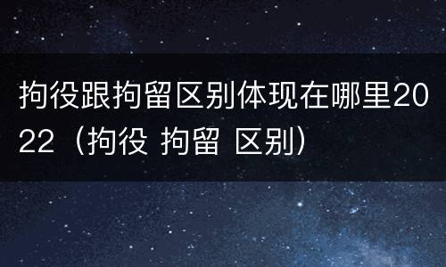 拘役跟拘留区别体现在哪里2022（拘役 拘留 区别）