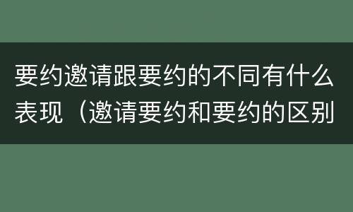 要约邀请跟要约的不同有什么表现（邀请要约和要约的区别）