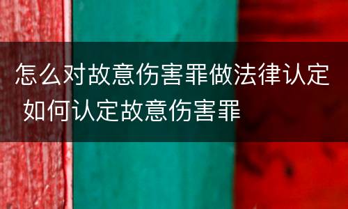 怎么对故意伤害罪做法律认定 如何认定故意伤害罪
