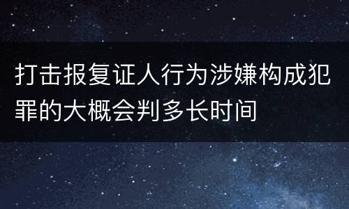 打击报复证人行为涉嫌构成犯罪的大概会判多长时间