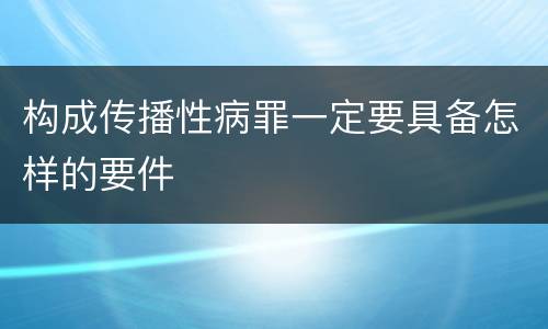 构成传播性病罪一定要具备怎样的要件