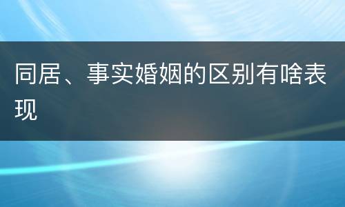 同居、事实婚姻的区别有啥表现