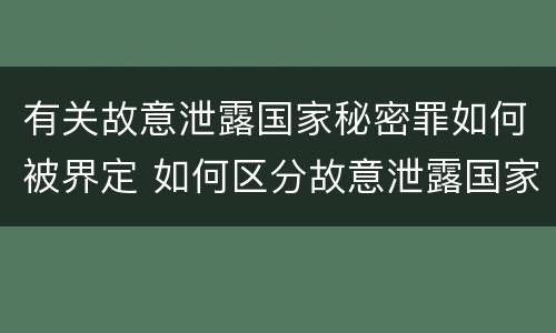 有关故意泄露国家秘密罪如何被界定 如何区分故意泄露国家秘密罪与过失泄露国家秘密罪?