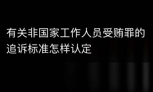 有关非国家工作人员受贿罪的追诉标准怎样认定