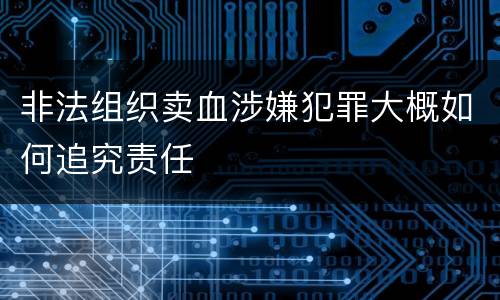 非法组织卖血涉嫌犯罪大概如何追究责任