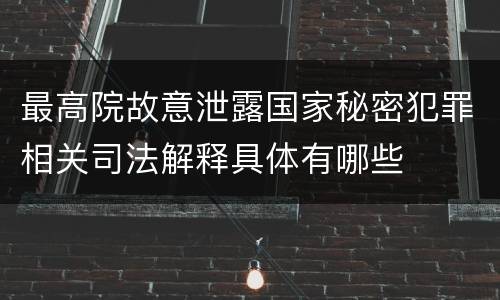 最高院故意泄露国家秘密犯罪相关司法解释具体有哪些